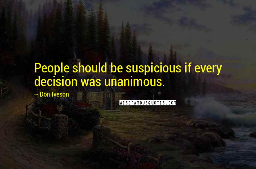 Don Iveson Quotes: People should be suspicious if every decision was unanimous.