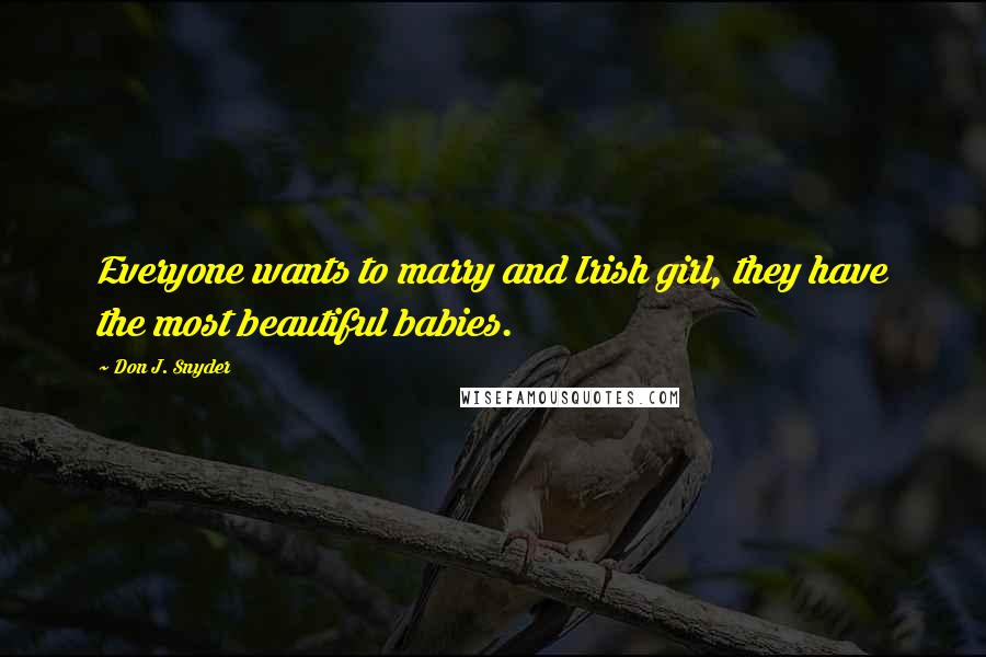 Don J. Snyder Quotes: Everyone wants to marry and Irish girl, they have the most beautiful babies.