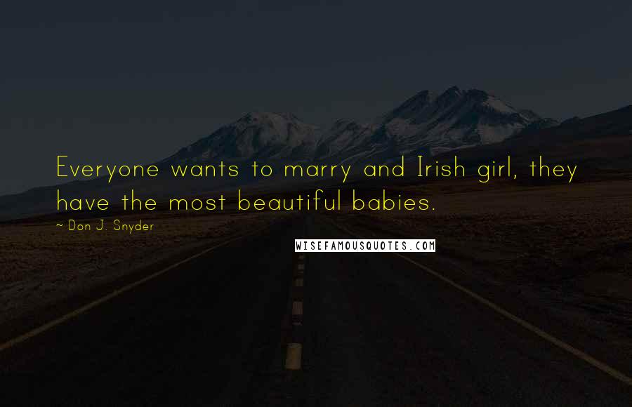 Don J. Snyder Quotes: Everyone wants to marry and Irish girl, they have the most beautiful babies.