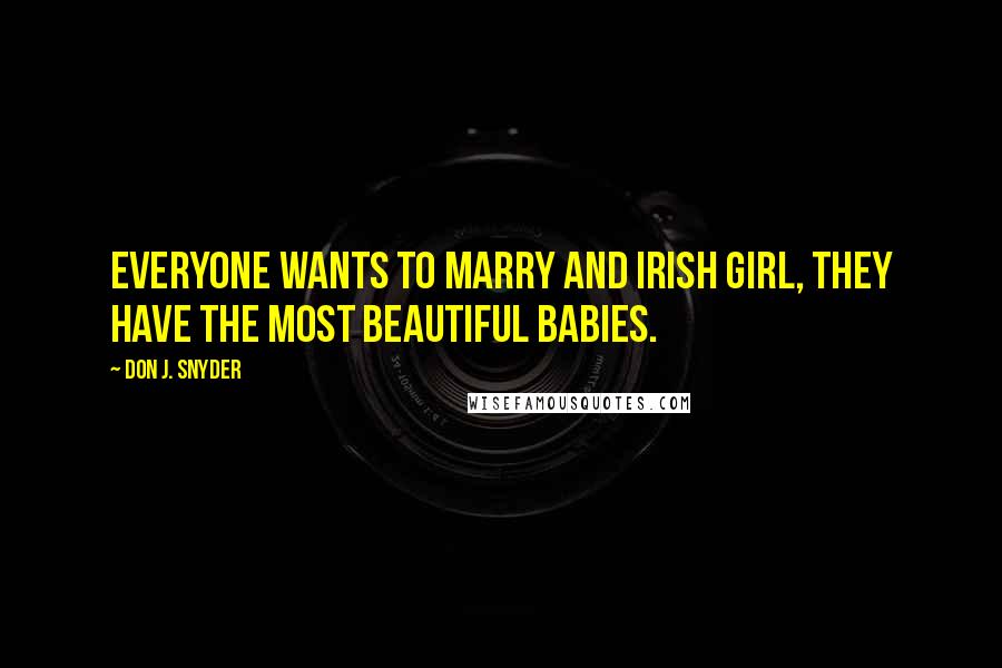 Don J. Snyder Quotes: Everyone wants to marry and Irish girl, they have the most beautiful babies.