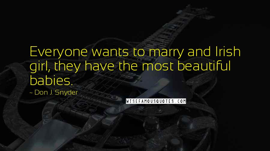Don J. Snyder Quotes: Everyone wants to marry and Irish girl, they have the most beautiful babies.