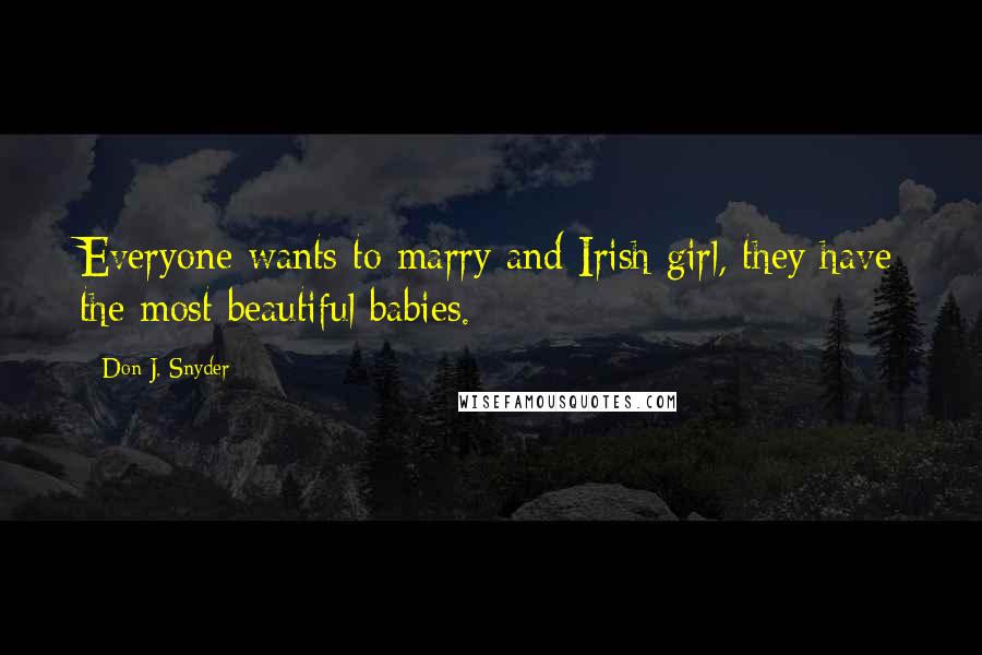 Don J. Snyder Quotes: Everyone wants to marry and Irish girl, they have the most beautiful babies.