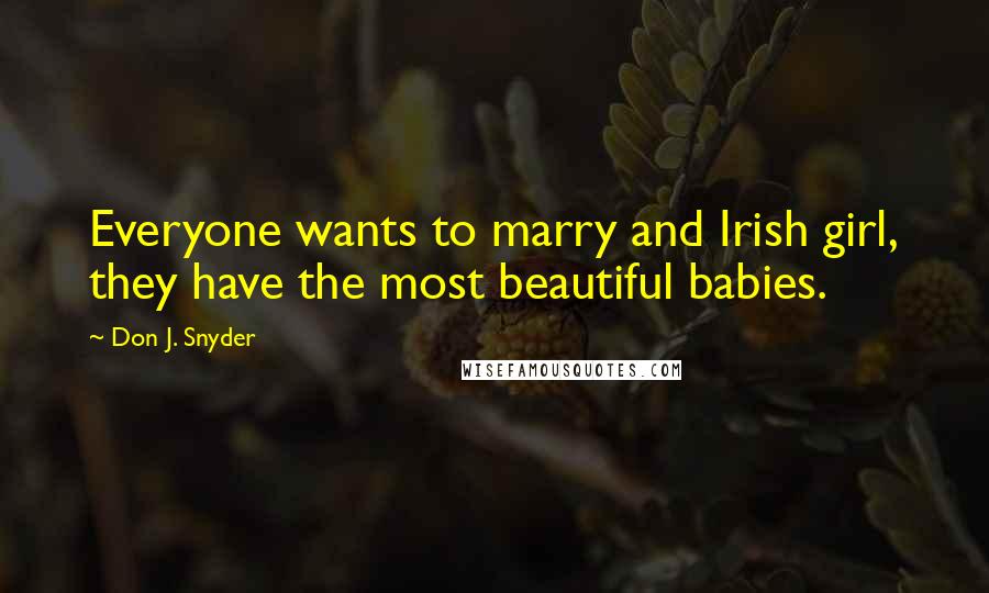 Don J. Snyder Quotes: Everyone wants to marry and Irish girl, they have the most beautiful babies.