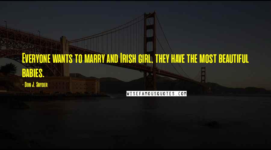 Don J. Snyder Quotes: Everyone wants to marry and Irish girl, they have the most beautiful babies.