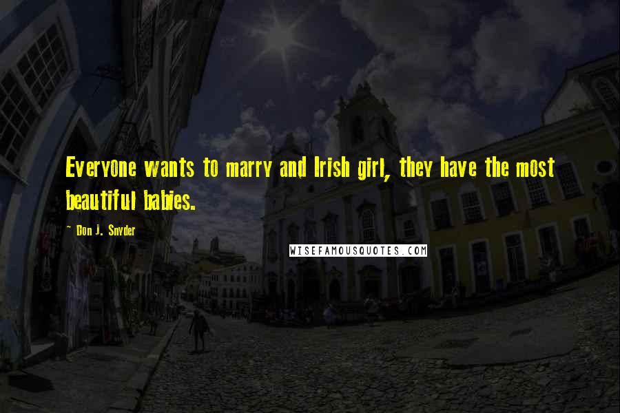 Don J. Snyder Quotes: Everyone wants to marry and Irish girl, they have the most beautiful babies.