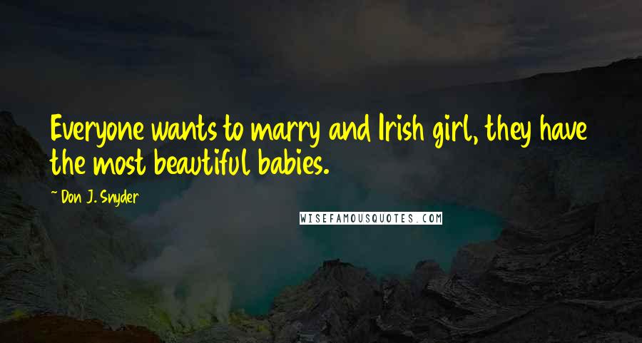Don J. Snyder Quotes: Everyone wants to marry and Irish girl, they have the most beautiful babies.