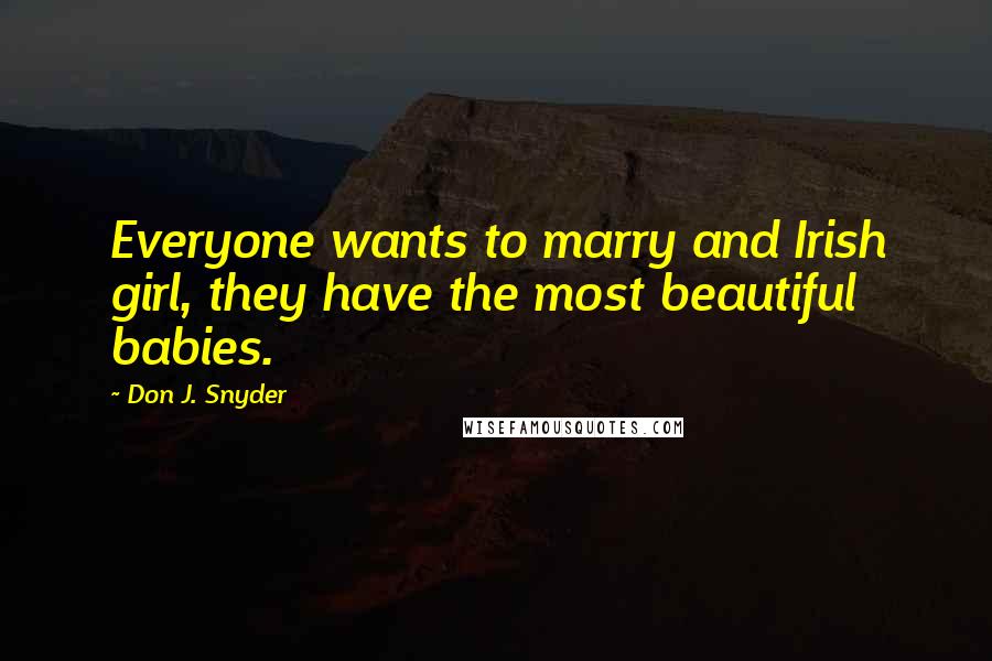 Don J. Snyder Quotes: Everyone wants to marry and Irish girl, they have the most beautiful babies.