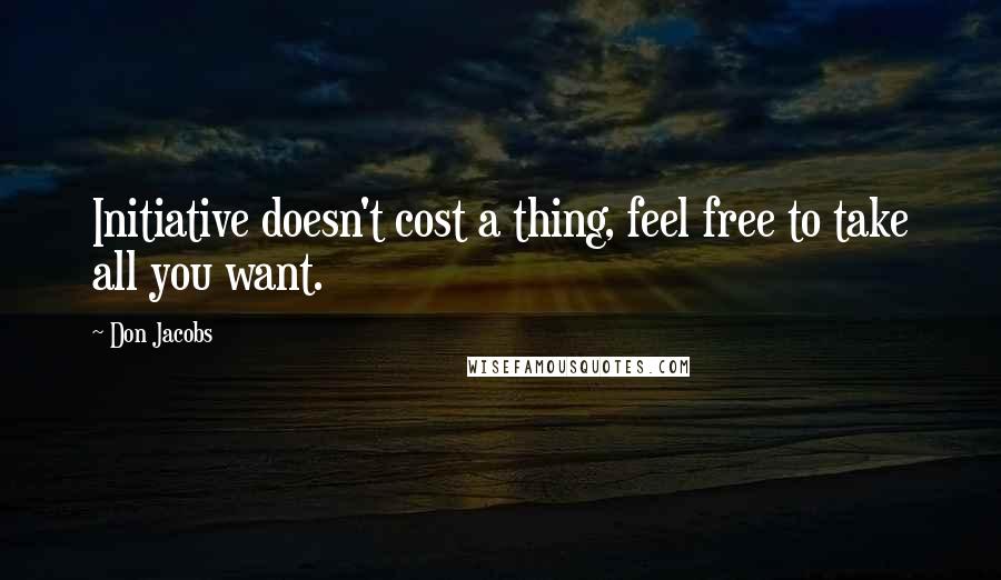 Don Jacobs Quotes: Initiative doesn't cost a thing, feel free to take all you want.