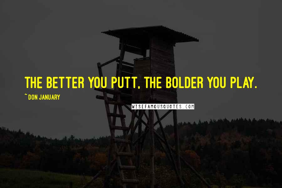 Don January Quotes: The better you putt, the bolder you play.