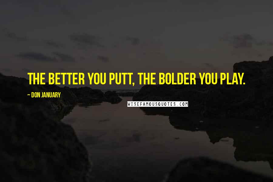 Don January Quotes: The better you putt, the bolder you play.