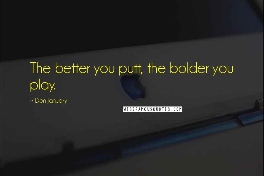 Don January Quotes: The better you putt, the bolder you play.