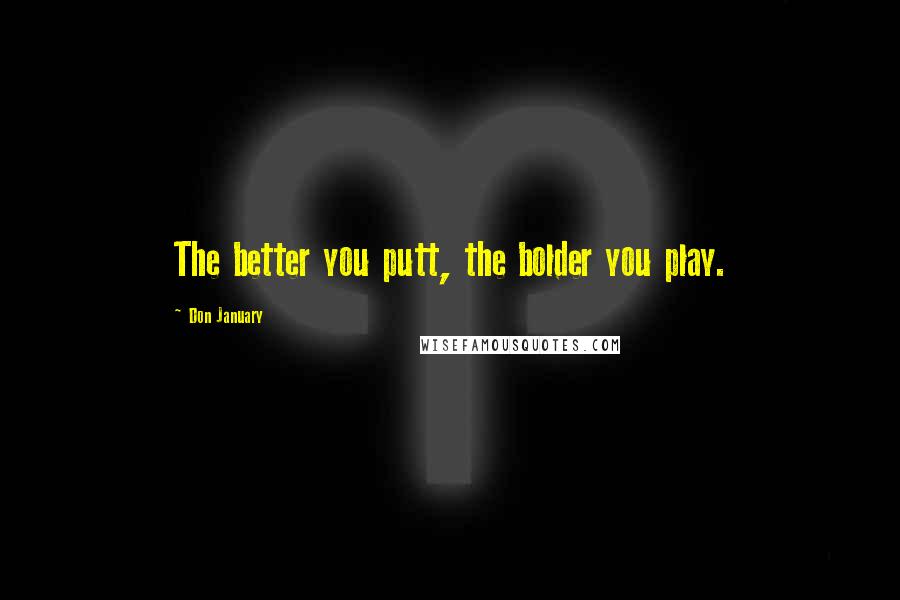 Don January Quotes: The better you putt, the bolder you play.