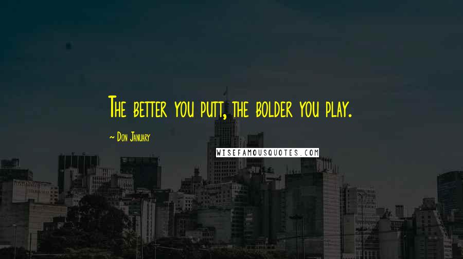 Don January Quotes: The better you putt, the bolder you play.