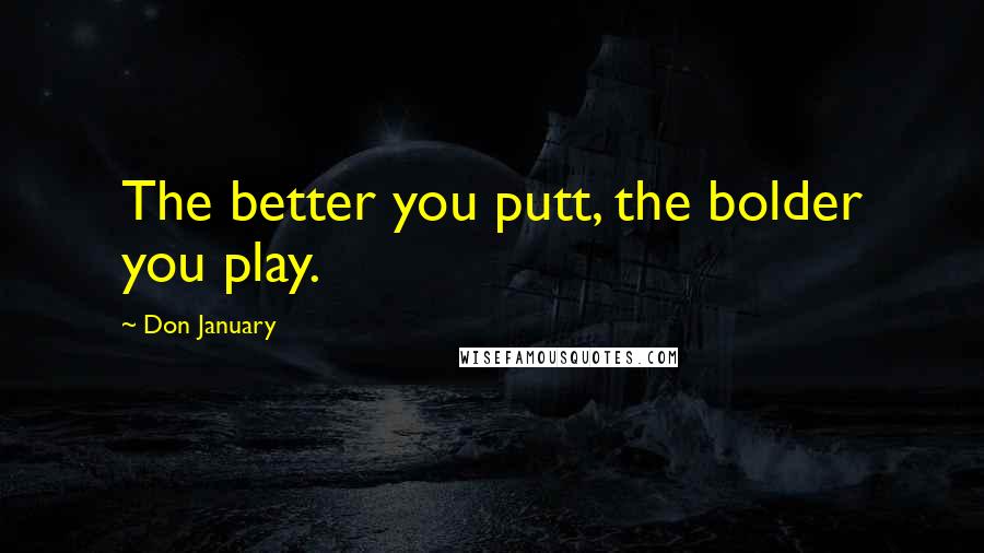 Don January Quotes: The better you putt, the bolder you play.