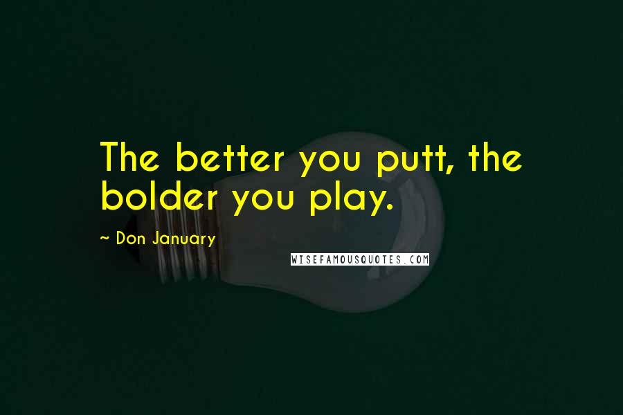 Don January Quotes: The better you putt, the bolder you play.