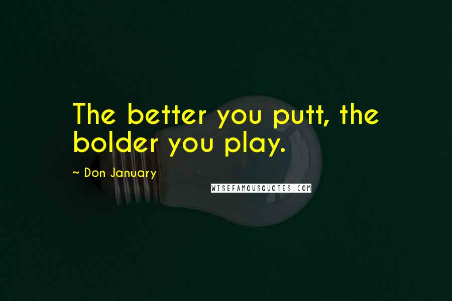 Don January Quotes: The better you putt, the bolder you play.