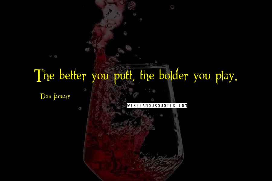 Don January Quotes: The better you putt, the bolder you play.