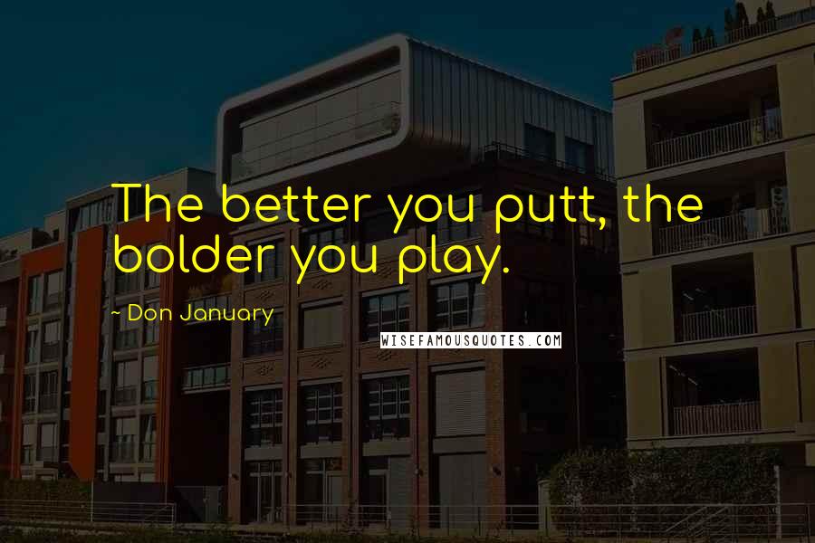 Don January Quotes: The better you putt, the bolder you play.