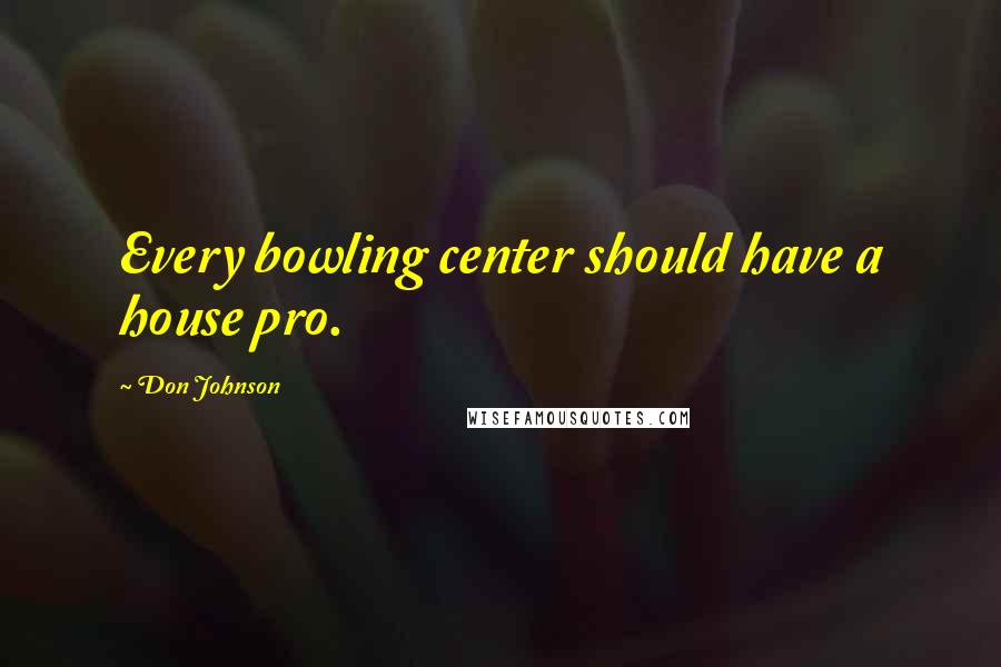 Don Johnson Quotes: Every bowling center should have a house pro.