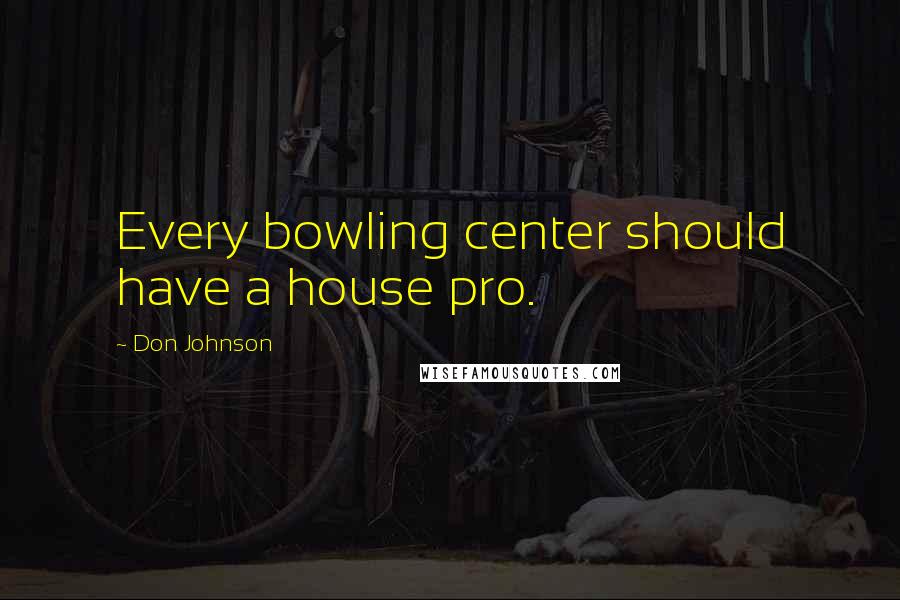 Don Johnson Quotes: Every bowling center should have a house pro.