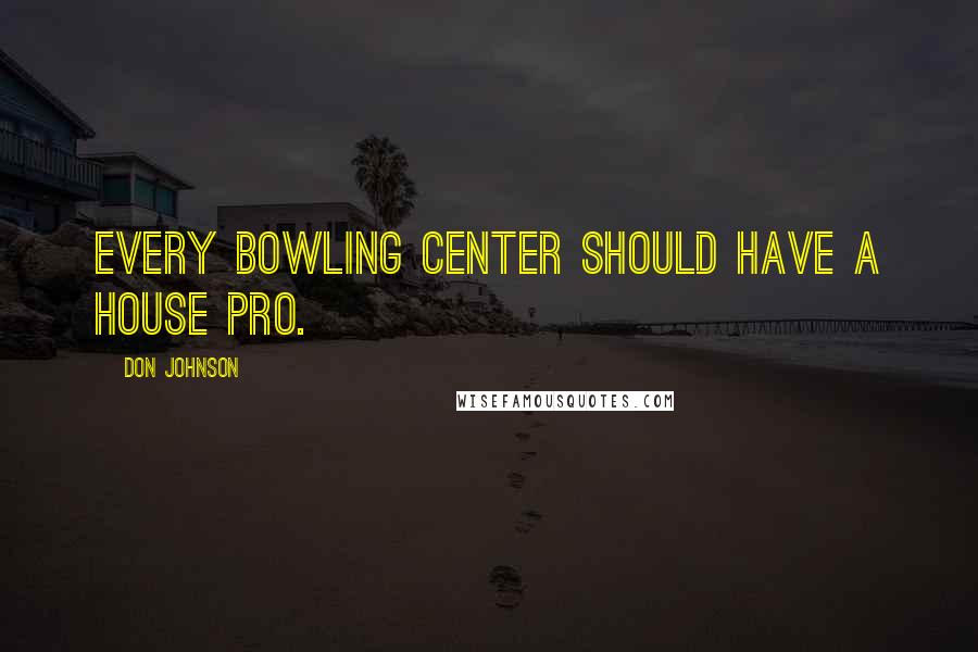 Don Johnson Quotes: Every bowling center should have a house pro.