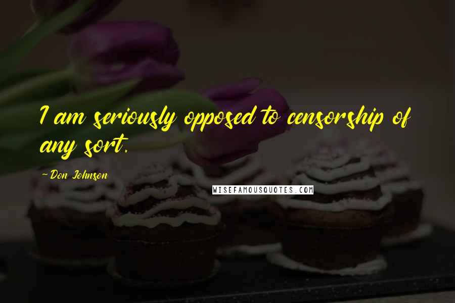 Don Johnson Quotes: I am seriously opposed to censorship of any sort.