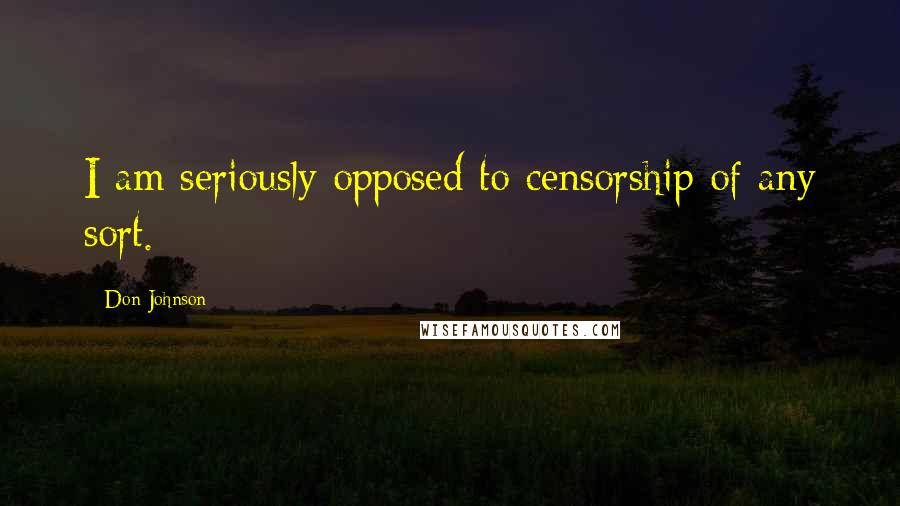 Don Johnson Quotes: I am seriously opposed to censorship of any sort.