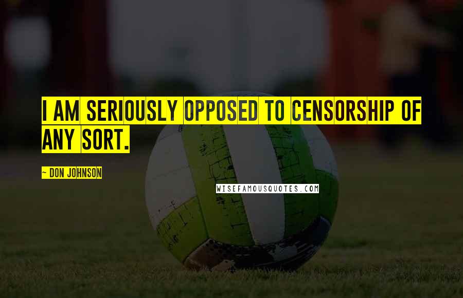 Don Johnson Quotes: I am seriously opposed to censorship of any sort.