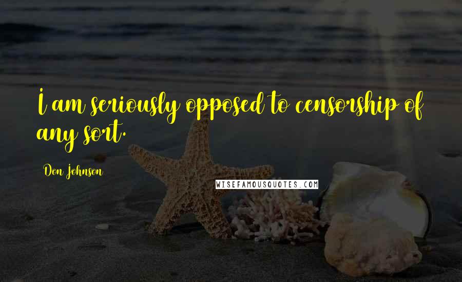 Don Johnson Quotes: I am seriously opposed to censorship of any sort.