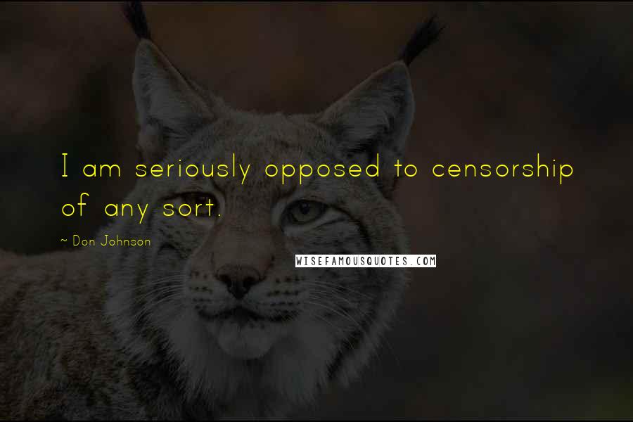 Don Johnson Quotes: I am seriously opposed to censorship of any sort.