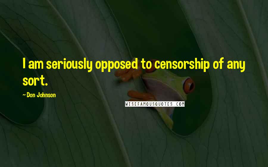 Don Johnson Quotes: I am seriously opposed to censorship of any sort.