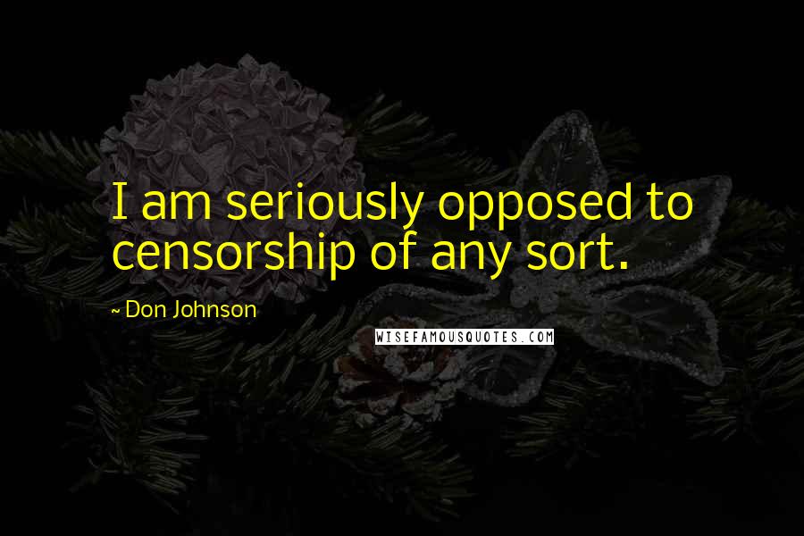 Don Johnson Quotes: I am seriously opposed to censorship of any sort.