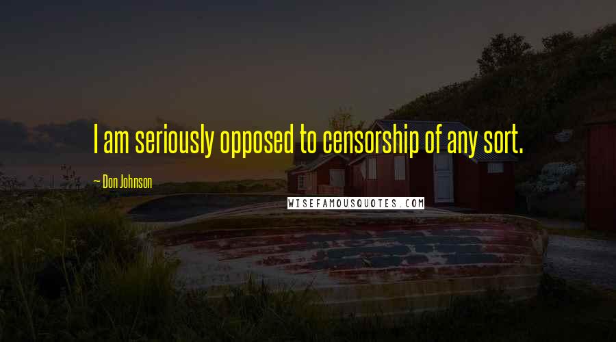 Don Johnson Quotes: I am seriously opposed to censorship of any sort.