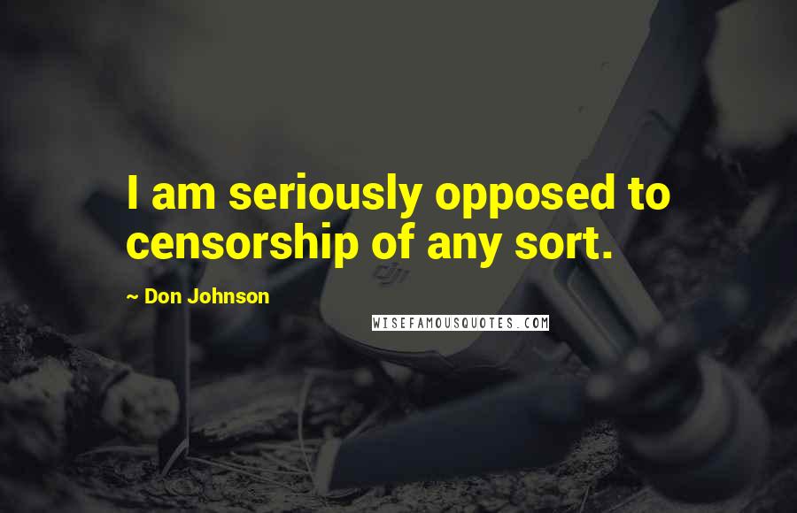 Don Johnson Quotes: I am seriously opposed to censorship of any sort.