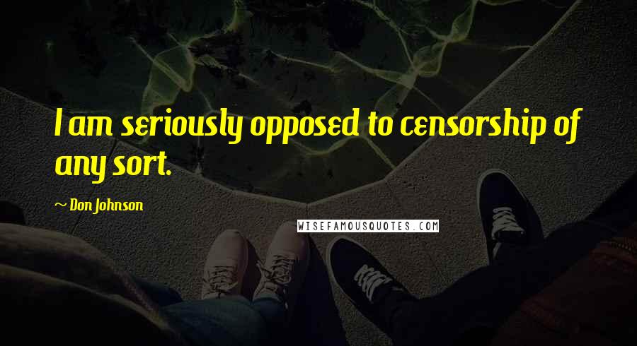 Don Johnson Quotes: I am seriously opposed to censorship of any sort.