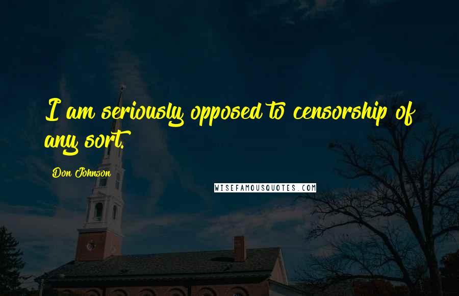 Don Johnson Quotes: I am seriously opposed to censorship of any sort.