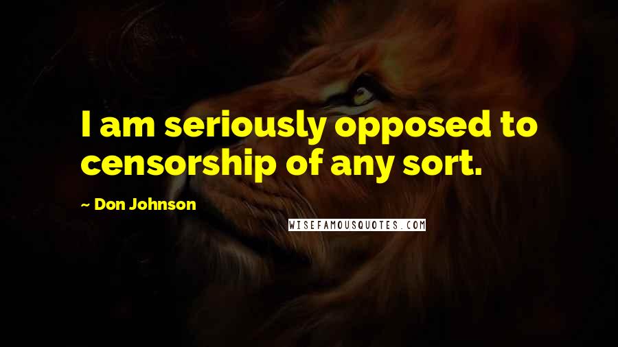 Don Johnson Quotes: I am seriously opposed to censorship of any sort.