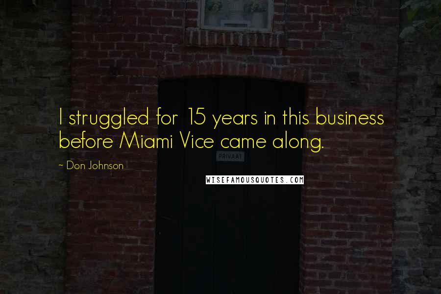 Don Johnson Quotes: I struggled for 15 years in this business before Miami Vice came along.