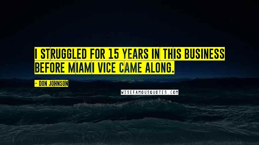 Don Johnson Quotes: I struggled for 15 years in this business before Miami Vice came along.