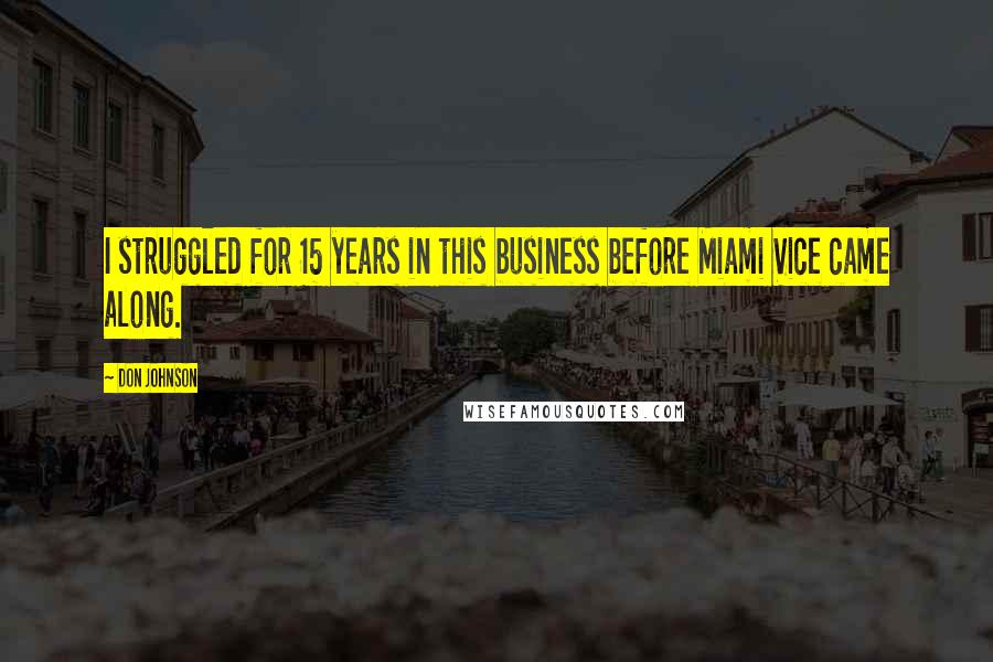 Don Johnson Quotes: I struggled for 15 years in this business before Miami Vice came along.