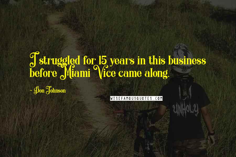 Don Johnson Quotes: I struggled for 15 years in this business before Miami Vice came along.
