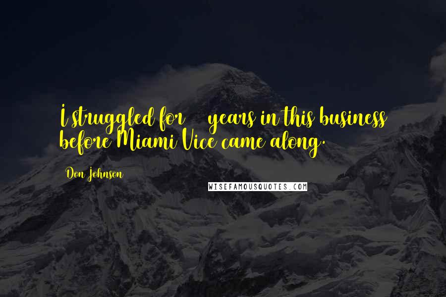 Don Johnson Quotes: I struggled for 15 years in this business before Miami Vice came along.