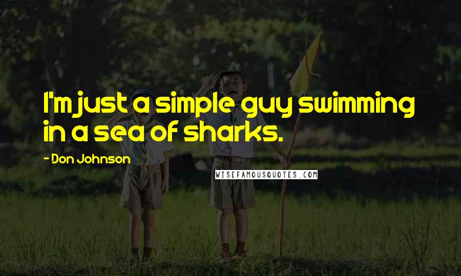 Don Johnson Quotes: I'm just a simple guy swimming in a sea of sharks.