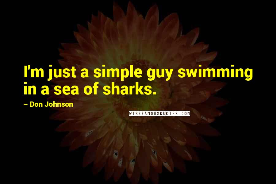 Don Johnson Quotes: I'm just a simple guy swimming in a sea of sharks.