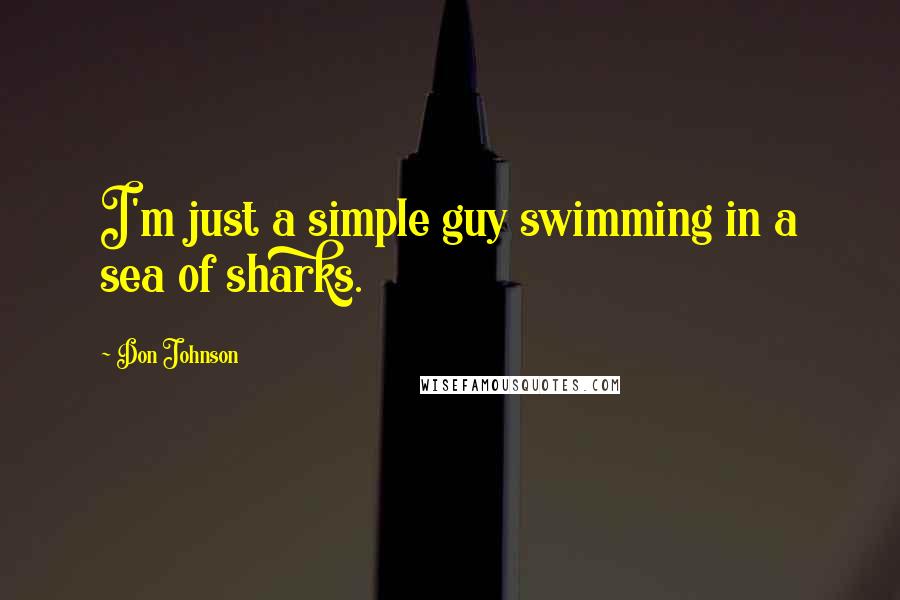 Don Johnson Quotes: I'm just a simple guy swimming in a sea of sharks.
