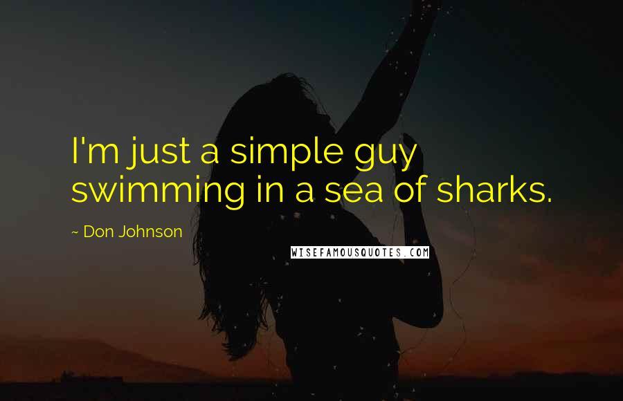 Don Johnson Quotes: I'm just a simple guy swimming in a sea of sharks.