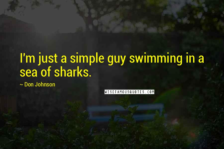 Don Johnson Quotes: I'm just a simple guy swimming in a sea of sharks.