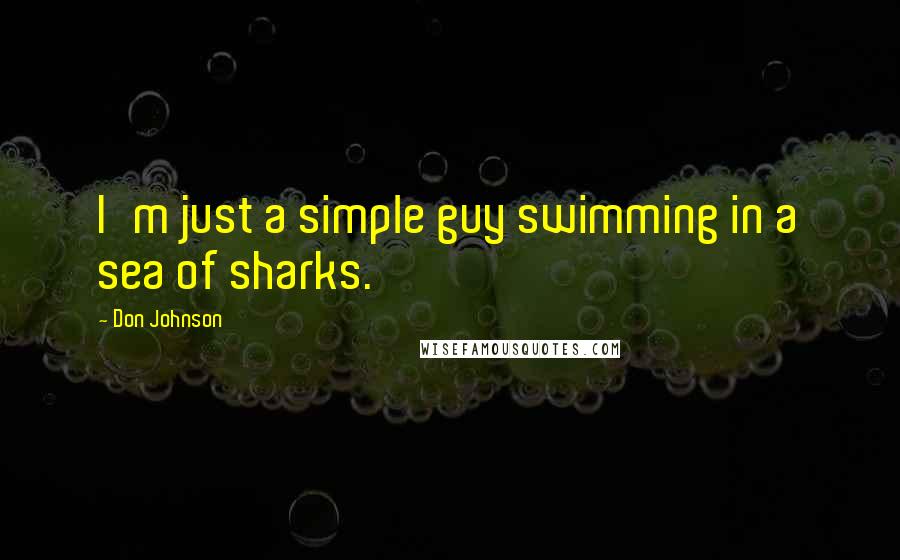 Don Johnson Quotes: I'm just a simple guy swimming in a sea of sharks.