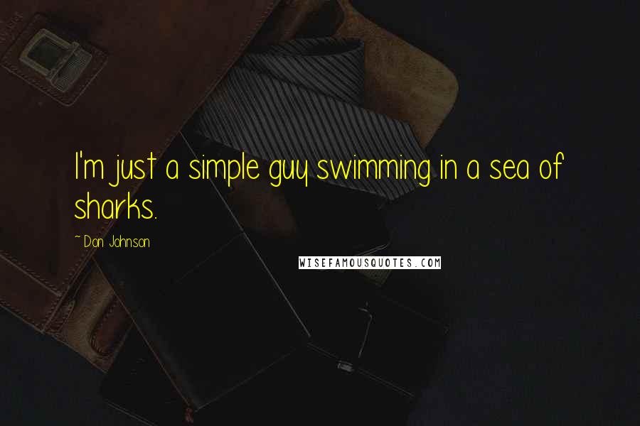 Don Johnson Quotes: I'm just a simple guy swimming in a sea of sharks.