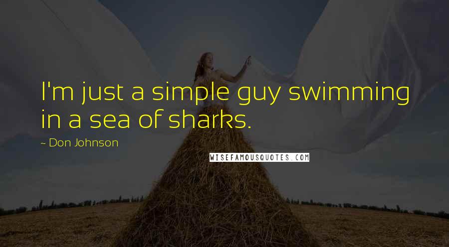 Don Johnson Quotes: I'm just a simple guy swimming in a sea of sharks.